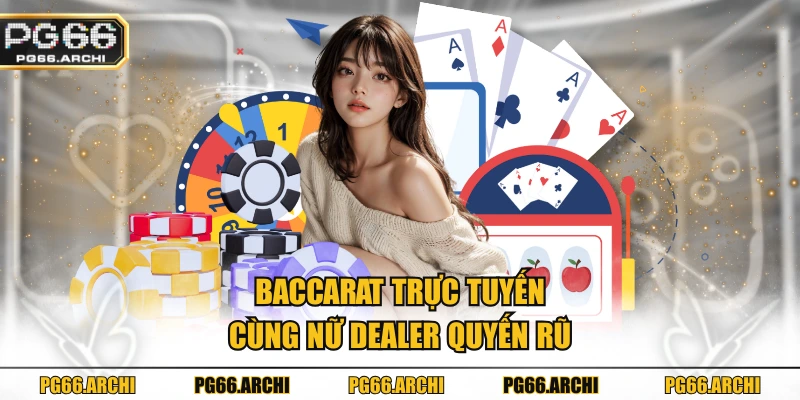Baccarat trực tuyến cùng nữ dealer quyến rũ