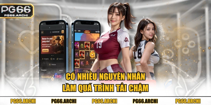 Có nhiều nguyên nhân làm quá trình tải chậm