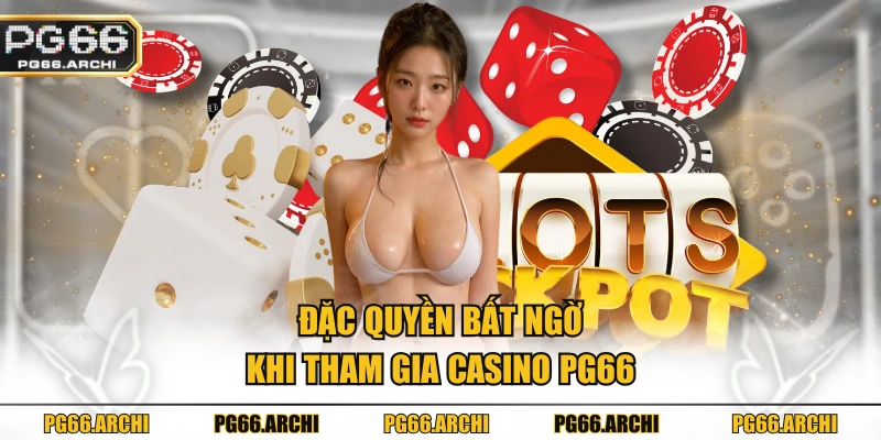 Đặc quyền bất ngờ khi tham gia casino PG66