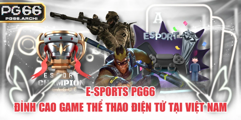 E-Sports PG66 – Đỉnh Cao Game Thể Thao Điện Tử Tại Việt Nam