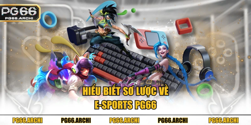 Hiểu biết sơ lược về E-sports PG66