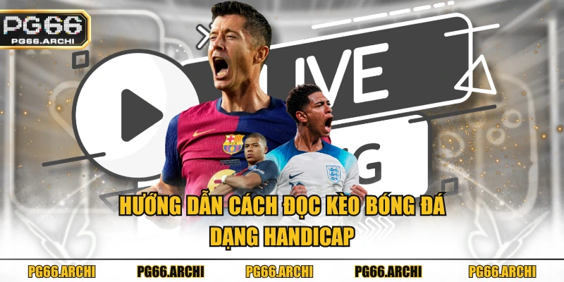 Hướng dẫn cách đọc kèo bóng đá dạng Handicap
