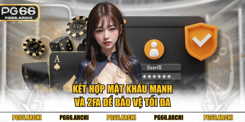 Kết hợp mật khẩu mạnh và 2FA để bảo vệ tối đa