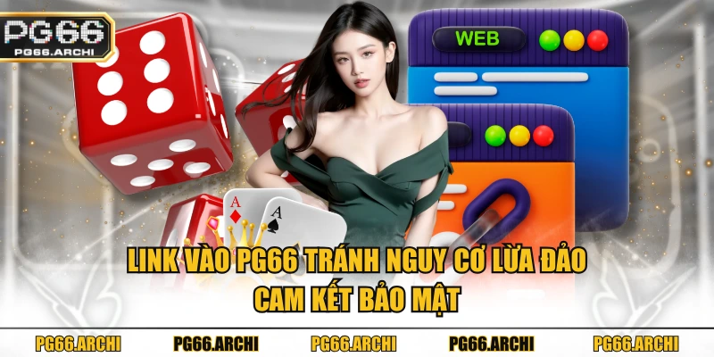 Link vào PG66 tránh nguy cơ lừa đảo, cam kết bảo mật