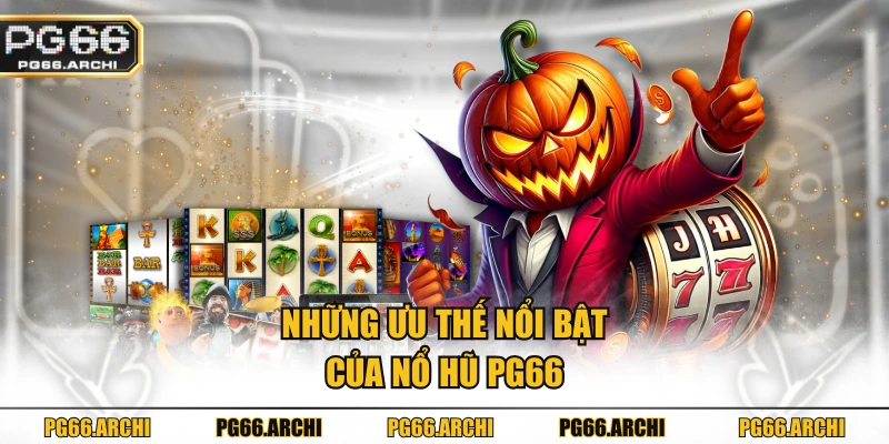 Những ưu thế nổi bật của Nổ hũ PG66