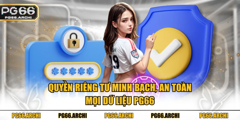 Quyền riêng tư minh bạch, an toàn mọi dữ liệu PG66