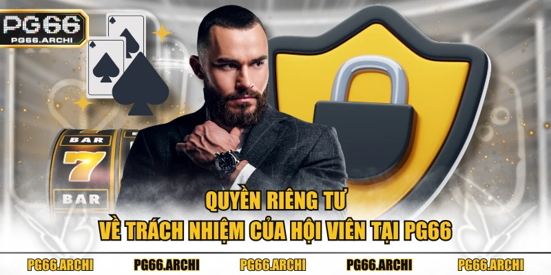 Quyền riêng tư về trách nhiệm của hội viên tại PG66