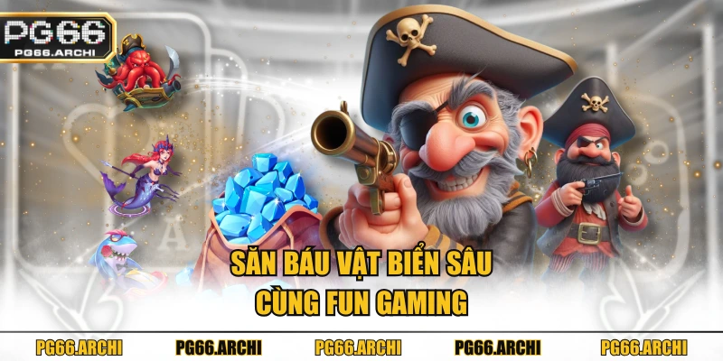 Săn báu vật biển sâu cùng FUN Gaming