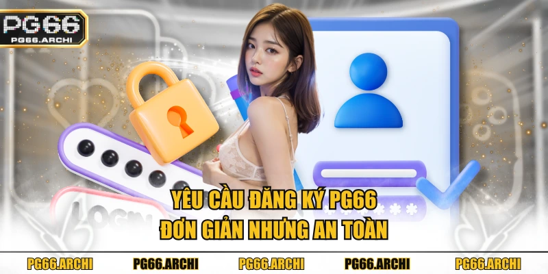 Yêu cầu đăng ký PG66 đơn giản nhưng an toàn
